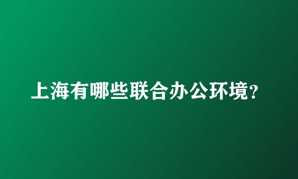 上海有哪些联合办公环境?