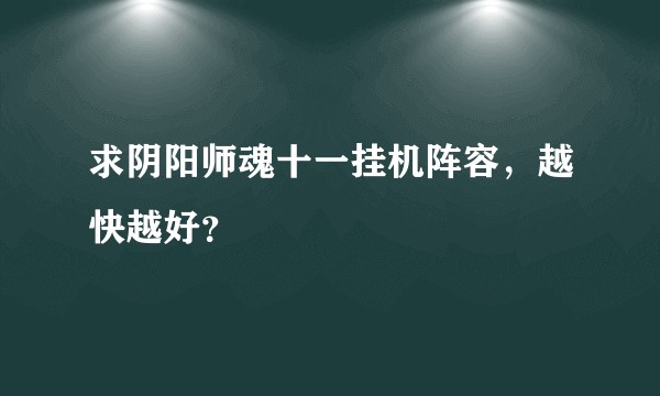 求阴阳师魂十一挂机阵容,越快越好?