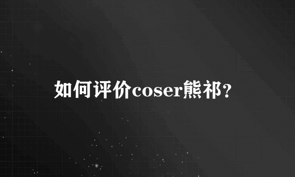 如何评价coser熊祁？