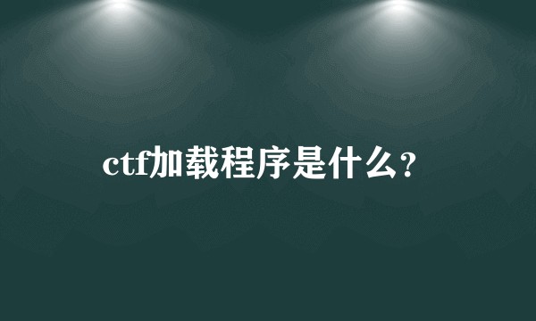 ctf加载程序是什么？