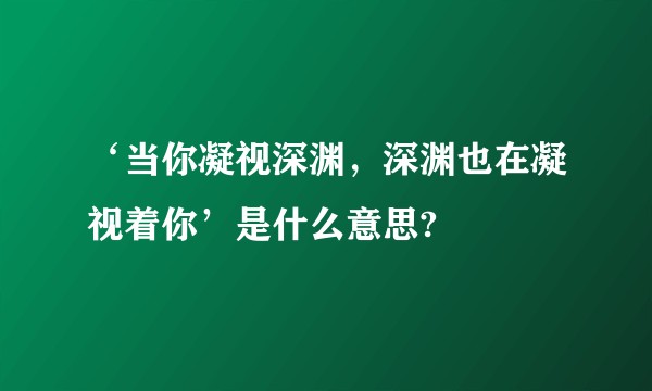 ‘当你凝视深渊，深渊也在凝视着你’是什么意思?