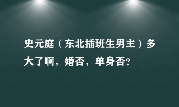史元庭（东北插班生男主）多大了啊，婚否，单身否？