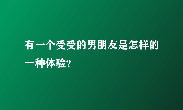 有一个受受的男朋友是怎样的一种体验？