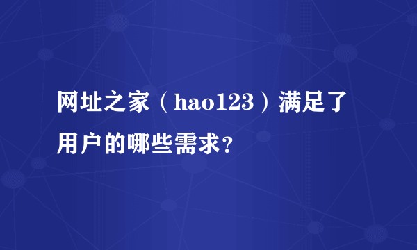 网址之家（hao123）满足了用户的哪些需求？