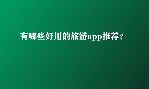 有哪些好用的旅游app推荐?
