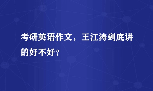 考研英语作文，王江涛到底讲的好不好？
