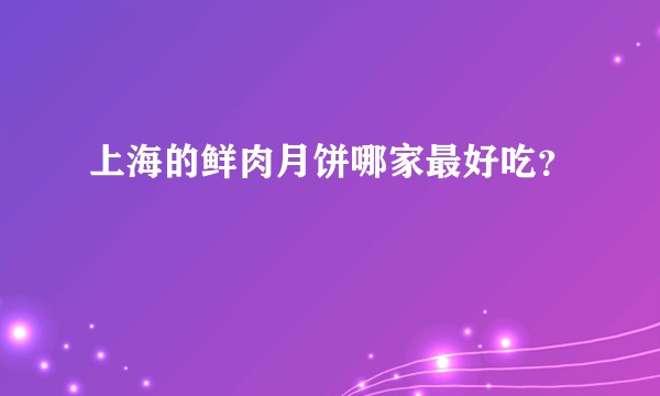 上海的鲜肉月饼哪家最好吃？