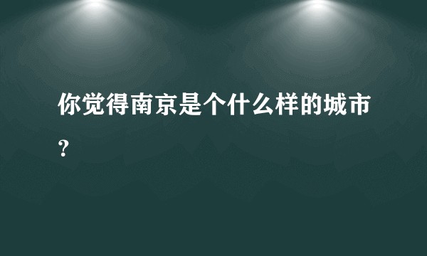 你觉得南京是个什么样的城市？