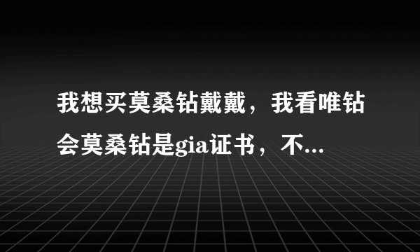我想买莫桑钻戴戴，我看唯钻会莫桑钻是gia证书，不知道gia的权威性怎么样？