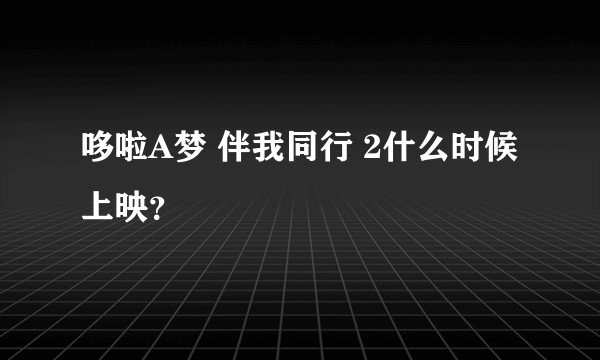 哆啦A梦 伴我同行 2什么时候上映？