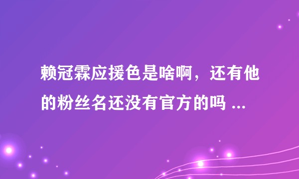 赖冠霖应援色是啥啊，还有他的粉丝名还没有官方的吗  我枯？
