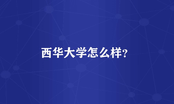 西华大学怎么样？
