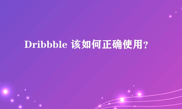 Dribbble 该如何正确使用？
