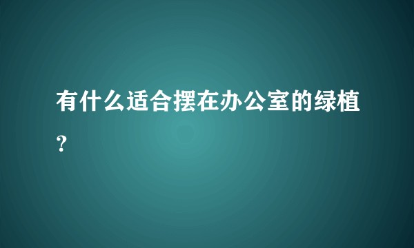 有什么适合摆在办公室的绿植？