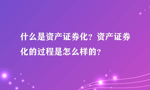 什么是资产证券化？资产证券化的过程是怎么样的？