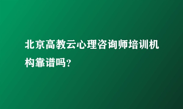 北京高教云心理咨询师培训机构靠谱吗？