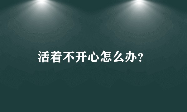 活着不开心怎么办？
