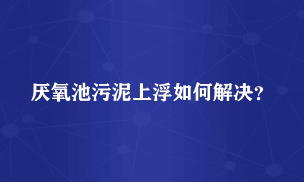 厌氧池污泥上浮如何解决?