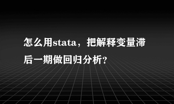 怎么用stata，把解释变量滞后一期做回归分析？