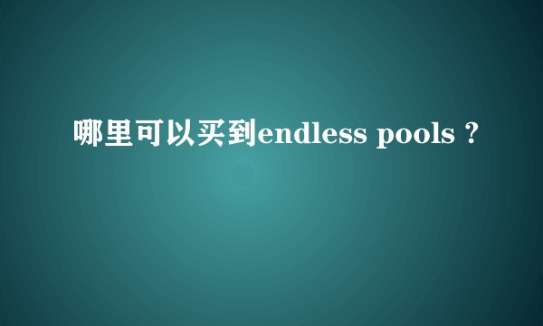 哪里可以买到endless pools ?