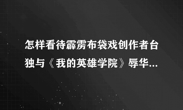 怎样看待霹雳布袋戏创作者台独与《我的英雄学院》辱华各自粉丝反应不一？