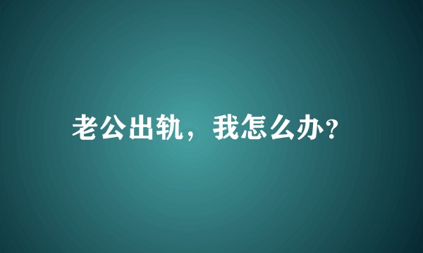 老公出轨，我怎么办？