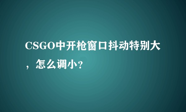 CSGO中开枪窗口抖动特别大，怎么调小？