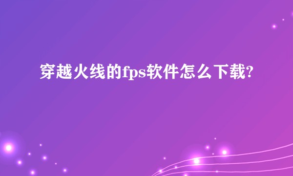 穿越火线的fps软件怎么下载?