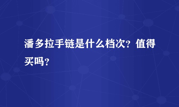 潘多拉手链是什么档次？值得买吗？