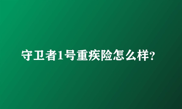 守卫者1号重疾险怎么样?