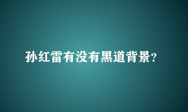 孙红雷有没有黑道背景？
