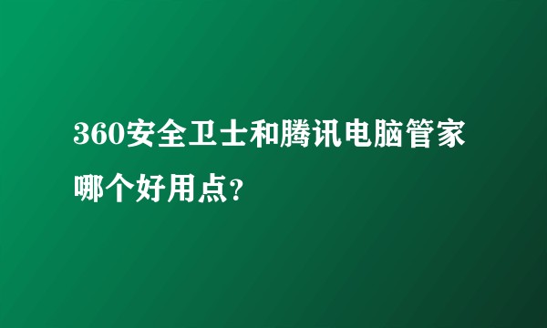 360安全卫士和腾讯电脑管家哪个好用点？
