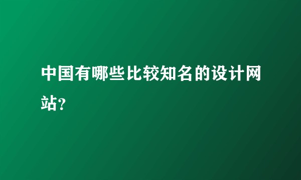 中国有哪些比较知名的设计网站？