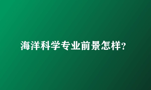 海洋科学专业前景怎样？