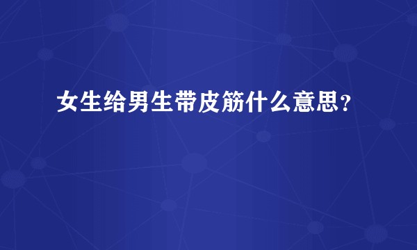 女生给男生带皮筋什么意思？