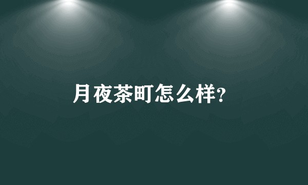 月夜茶町怎么样？