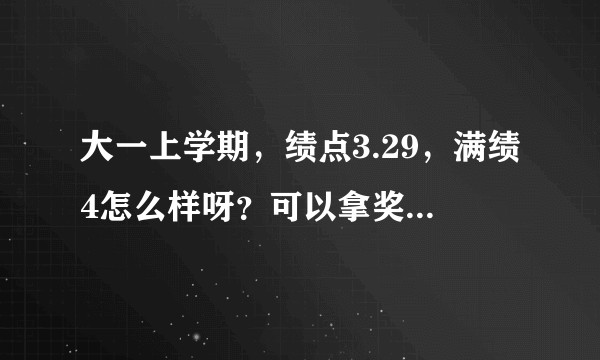 大一上学期，绩点3.29，满绩4怎么样呀？可以拿奖学金吗？