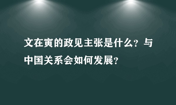 文在寅的政见主张是什么？与中国关系会如何发展？