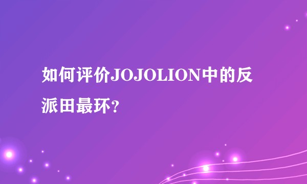 如何评价JOJOLION中的反派田最环？