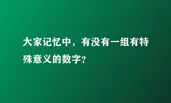 大家记忆中，有没有一组有特殊意义的数字？