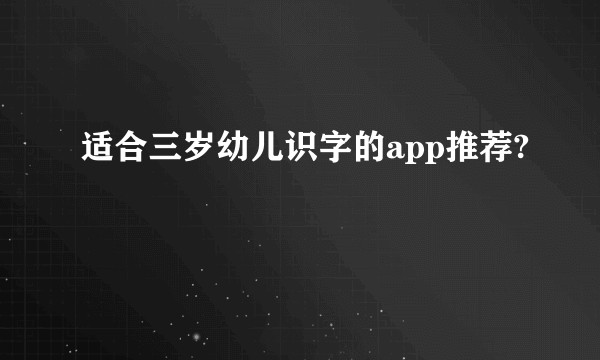 适合三岁幼儿识字的app推荐?
