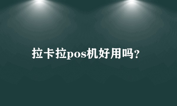 拉卡拉pos机好用吗？