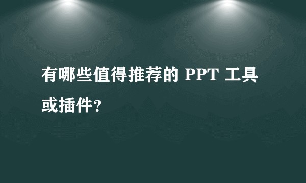 有哪些值得推荐的 PPT 工具或插件？