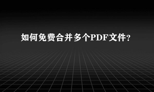 如何免费合并多个PDF文件？