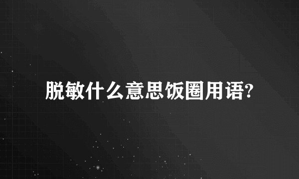 脱敏什么意思饭圈用语?