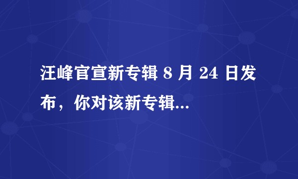 汪峰官宣新专辑 8 月 24 日发布，你对该新专辑有何期待？