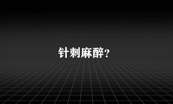 针刺麻醉？