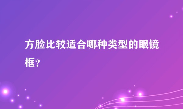 方脸比较适合哪种类型的眼镜框？