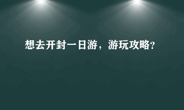 想去开封一日游，游玩攻略？