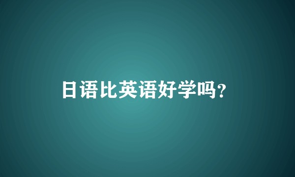 日语比英语好学吗？